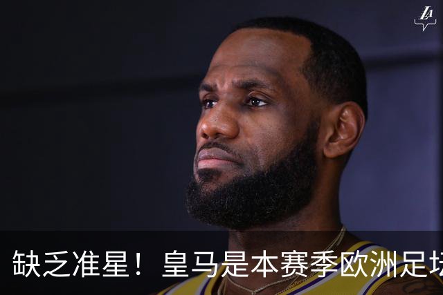 缺乏准星！皇马是本赛季欧洲足坛错失绝佳机会最多球队，高达25次